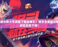 《地下城與勇士手游版下載安裝》：暢享全新戰(zhàn)斗體驗，帶你征戰(zhàn)地下城！
