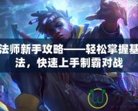 符文法師新手攻略——輕松掌握基礎玩法，快速上手制霸對戰(zhàn)