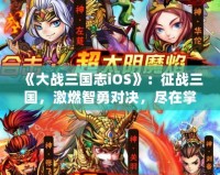 《大戰(zhàn)三國(guó)志iOS》：征戰(zhàn)三國(guó)，激燃智勇對(duì)決，盡在掌中！