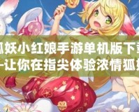 狐妖小紅娘手游單機(jī)版下載—讓你在指尖體驗(yàn)濃情狐妖世界