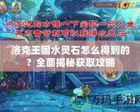 洛克王國水靈石怎么得到的？全面揭秘獲取攻略