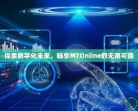 探索數(shù)字化未來，暢享MTOnline的無限可能