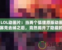 《LOL動(dòng)畫片：當(dāng)兩個(gè)狐貍原版動(dòng)畫的馬賽克去掉之后，竟然揭開了隱藏的真相！》