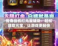 傳奇掛機(jī)打元寶輔助：輕松賺取元寶，讓游戲更暢快