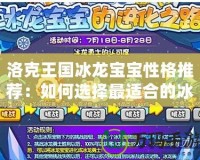 洛克王國(guó)冰龍寶寶性格推薦：如何選擇最適合的冰龍伙伴