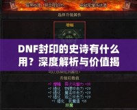 DNF封印的史詩有什么用？深度解析與價值揭秘