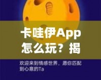 卡哇伊App怎么玩？揭秘這款超火社交神器的獨(dú)特玩法！