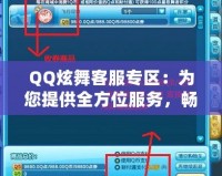 QQ炫舞客服專區(qū)：為您提供全方位服務，暢享無憂游戲體驗