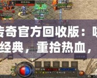 傳奇官方回收版：喚醒經(jīng)典，重拾熱血，暢享完美游戲體驗！