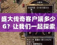 盛大傳奇客戶端多少G？讓我們一起探索這款經(jīng)典游戲的魅力！