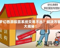 夢幻西游股票系統(tǒng)交易不出？解決方案大揭秘！
