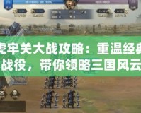 虎牢關(guān)大戰(zhàn)攻略：重溫經(jīng)典戰(zhàn)役，帶你領(lǐng)略三國風(fēng)云