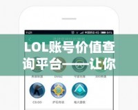 LOL賬號價(jià)值查詢平臺——讓你的游戲賬號煥發(fā)新價(jià)值！