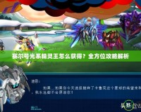 賽爾號光系精靈王怎么獲得？全方位攻略解析