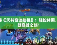 探秘《天書奇談掛機(jī)》：輕松休閑，成就巔峰之旅！