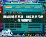 網(wǎng)絡(luò)游戲免費(fèi)版：暢享無盡樂趣，零負(fù)擔(dān)體驗(yàn)