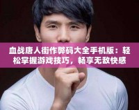 血戰(zhàn)唐人街作弊碼大全手機(jī)版：輕松掌握游戲技巧，暢享無敵快感！