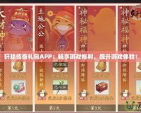 軒轅傳奇禮包APP：暢享游戲福利，提升游戲體驗！
