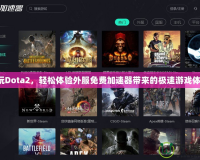 暢玩Dota2，輕松體驗(yàn)外服免費(fèi)加速器帶來的極速游戲體驗(yàn)！