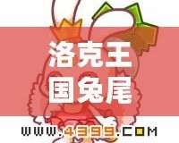 洛克王國兔尾絨性格推薦：選擇最適合的性格，打造專屬最強伙伴！
