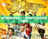 龍門鏢局真好玩兒——帶你體驗(yàn)江湖的熱血與刺激