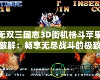 無雙三國志3D街機(jī)格斗蘋果破解：暢享無盡戰(zhàn)斗的極致體驗