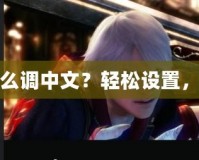 鬼泣5PS4實(shí)體版怎么調(diào)中文？輕松設(shè)置，暢享極致游戲體驗(yàn)！