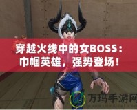 穿越火線中的女BOSS：巾幗英雄，強勢登場！