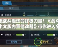 解鎖戰(zhàn)斗魔法的終極力量！《戰(zhàn)斗魔法中文版內(nèi)置修改器》帶你進(jìn)入全新魔法世界