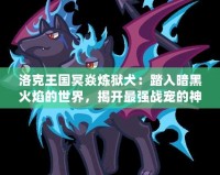 洛克王國(guó)冥焱煉獄犬：踏入暗黑火焰的世界，揭開最強(qiáng)戰(zhàn)寵的神秘面紗