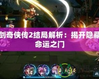 仙劍奇?zhèn)b傳2結(jié)局解析：揭開隱藏的命運之門