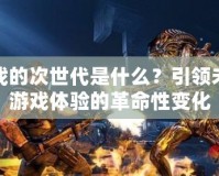 游戲的次世代是什么？引領未來游戲體驗的革命性變化