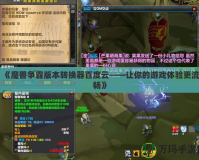 《魔獸爭霸版本轉(zhuǎn)換器百度云——讓你的游戲體驗(yàn)更流暢》