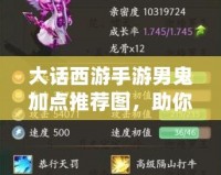 大話西游手游男鬼加點(diǎn)推薦圖，助你輕松制霸江湖