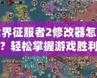 世界征服者2修改器怎么用？輕松掌握游戲勝利的秘密