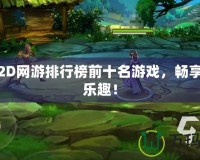 免費(fèi)2D網(wǎng)游排行榜前十名游戲，暢享無限樂趣！