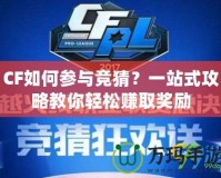 CF如何參與競猜？一站式攻略教你輕松賺取獎勵