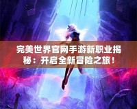 完美世界官網(wǎng)手游新職業(yè)揭秘：開啟全新冒險之旅！
