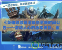 《英雄聯(lián)盟端游最新更新時(shí)間公告——激動(dòng)人心的版本更新，重磅改動(dòng)來襲！》