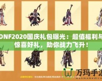 DNF2020國(guó)慶禮包曝光：超值福利與驚喜好禮，助你戰(zhàn)力飛升！
