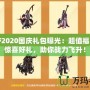 DNF2020國慶禮包曝光：超值福利與驚喜好禮，助你戰(zhàn)力飛升！