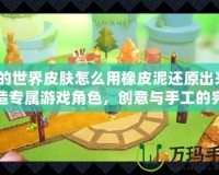 我的世界皮膚怎么用橡皮泥還原出來？打造專屬游戲角色，創(chuàng)意與手工的完美結(jié)合！