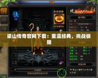 梁山傳奇官網(wǎng)下載：重溫經(jīng)典，挑戰(zhàn)極限