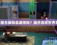 模擬人生3整合版物品通用嗎？揭開(kāi)游戲世界背后的秘密