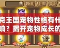 洛克王國寵物性格有什么影響？揭開寵物成長的秘密！