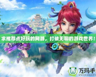 求推薦點(diǎn)好玩的網(wǎng)游，打破無聊的游戲世界！