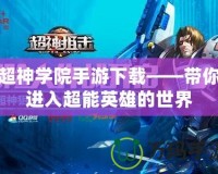 超神學(xué)院手游下載——帶你進(jìn)入超能英雄的世界