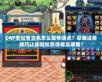 DNF黑鉆售貨機(jī)怎么能快速點(diǎn)？掌握這些技巧讓你輕松獲得極品裝備！