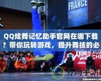 QQ炫舞記憶助手官網在哪下載？帶你玩轉游戲，提升舞技的必備工具！