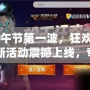 CF端午節(jié)第一波，狂歡開戰(zhàn)！全新活動(dòng)震撼上線，專屬福利等你來拿！